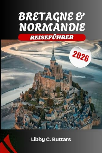 BRETAGNE & NORMANDIE REISEFÜHRER 2026: Entdecken Sie Frankreichs keltische Legenden, D-Day-Strände und Küstenwunder