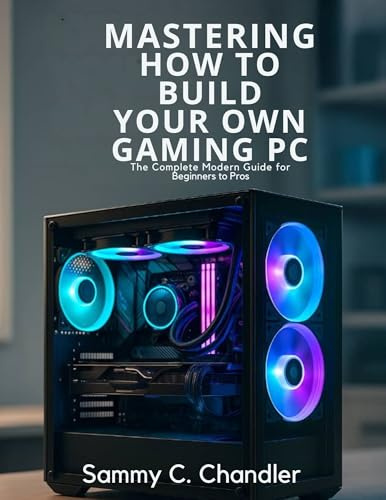 Mastering How to Build Your Own Gaming PC: The Complete Modern Guide for Beginners to Pros (Programming collection)