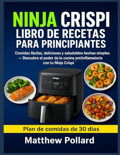 NINJA CRISPI LIBRO DE RECETAS PARA PRINCIPIANTES: Comidas fáciles, deliciosas y saludables hechas simples Descubre el poder de la cocina antiinflamatoria con tu Ninja Crispi
