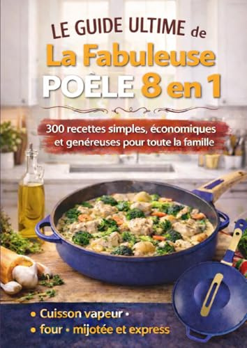 Le Guide Ultime de La Fabuleuse Poêle 8 en 1 300 RECETTES simples, économiques et généreuses pour toute la famille Cuisson vapeur, four, mijotée et express