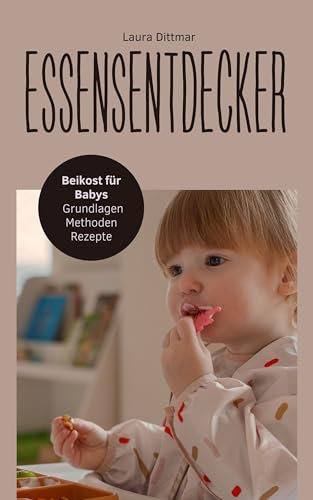 Essensentdecker: Beikost für Babys - Grundlagen, Methoden, Rezepte