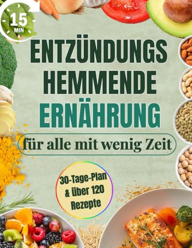 Entzündungshemmende Ernährung für alle mit wenig Zeit: Komplettes 30-Tage-Kochbuch mit 15-Minuten-Rezepten | Steigere Wohlbefinden & Energie, lindere Schmerzen und verliere überschüssiges Gewicht