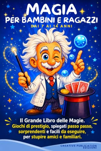 MAGIA PER BAMBINI E RAGAZZI: Il Grande Libro delle Magie. Giochi di prestigio, spiegati passo passo, sorprendenti e facili da eseguire, per stupire amici e familiari