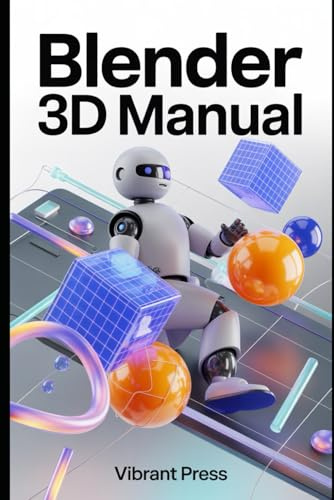 Blender 3D Manual: A Step-by-Step Learning Journey Through 3D Modeling, Texturing, Animation, and Rendering — Made Easy and Fun