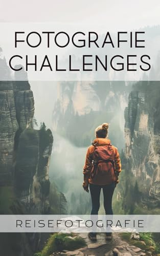 Fotografie Challenges - Reisefotografie: 50 Aufgaben und Ideen für die Reisefotografie | für Fotobegeisterte, Anfänger, Fortgeschrittene