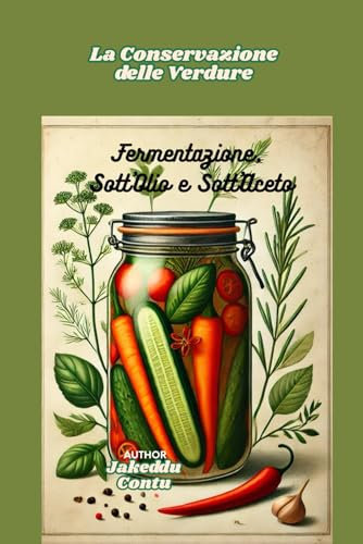 La Conservazione delle Verdure:: Fermentazione, Sott’Olio e Sott’Aceto