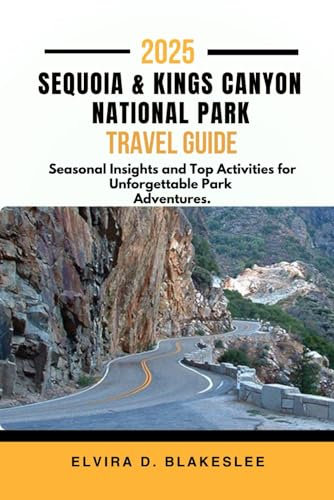 SEQUOIA AND KINGS CANYON NATIONAL PARK TRAVEL GUIDE 2025.: Seasonal Insights and Top Activities for Unforgettable Park Adventures.