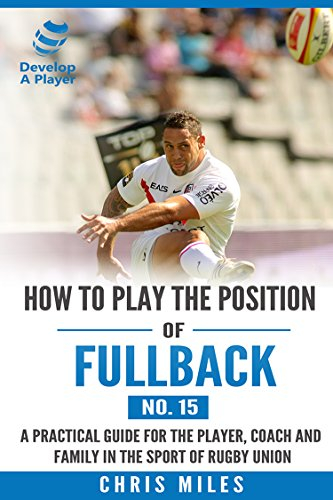 How to play the position of Fullback (No. 15): A practical guide for the player, coach and family in the sport of rugby union (Develop A Player Rugby Union manuals) (English Edition)