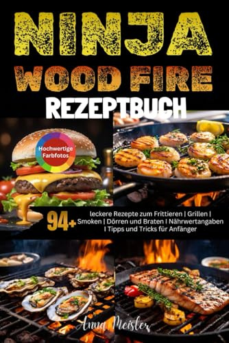 Ninja Wood Fire Rezeptbuch: 94+ leckere Rezepte zum Frittieren | Grillen | Smoken | Dörren und Braten I Nährwertangaben I Tipps und Tricks für Anfänger