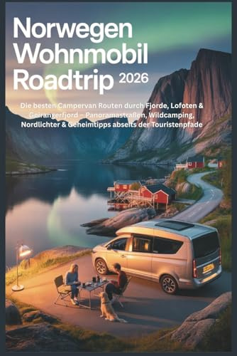 Norwegen Wohnmobil Roadtrip 2026: Die besten Campervan Routen durch Fjorde, Lofoten & Geirangerfjord – Panoramastraßen, Wildcamping, Nordlichter & Geheimtipps abseits der Touristenpfade