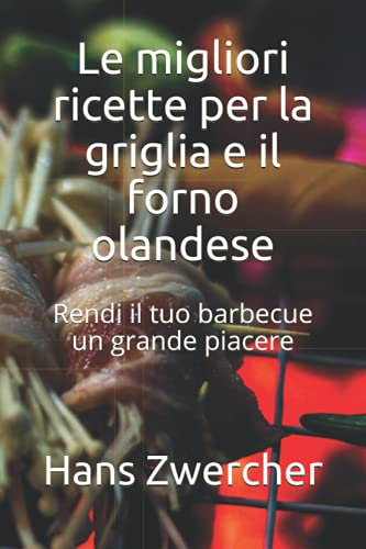 Le migliori ricette per la griglia e il forno olandese: Rendi il tuo barbecue un grande piacere