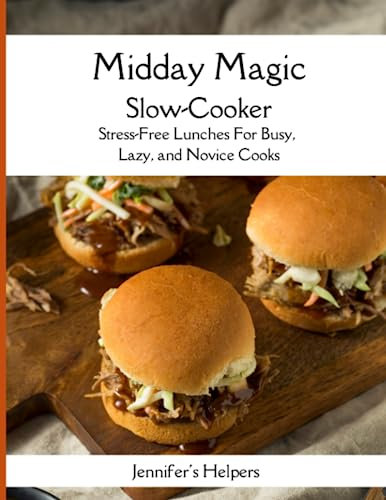 Midday Magic Slow-Cooker: Stress-Free Lunches for Busy, Lazy, and Novice Cooks: Transform Your Lunchtime with Easy, Delicious Slow-Cooker Recipes