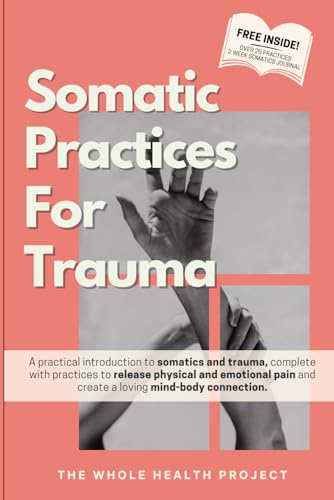 Somatic Practices For Trauma: A practical intro to somatics and trauma, with practices to help heal your nervous system, release physical and emotional pain and create a loving mind-body connection.