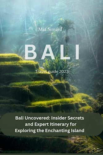 Bali Travel Guide 2023: Bali Uncovered: Insider Secrets and Expert Itinerary for Exploring the Enchanting Island