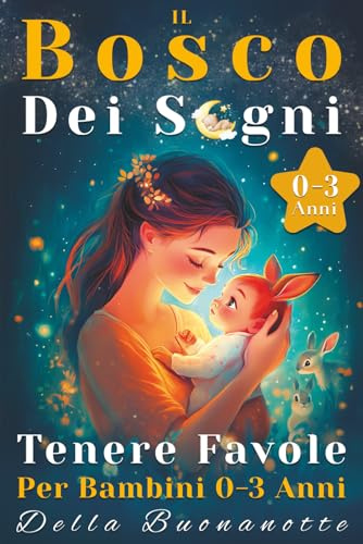 Il Bosco Dei Sogni: Favole Per Bambini 0 3 Anni, Da 3 a 5 Minuti. Fiabe Per La Crescita e Lo Sviluppo Cognitivo Del Bambino, Illustrate a Colori. Storie Per Bambini e Favole Della Buonanotte.