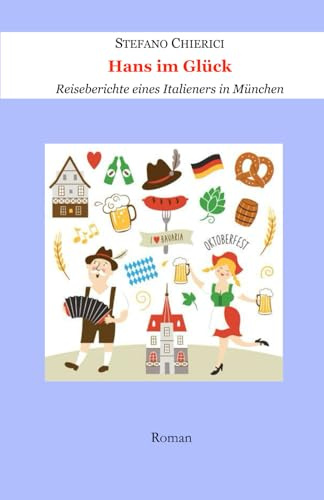 Hans im Glück. Reiseberichte eines Italieners in München (Stefano Chierici, tutti i romanzi (ed uno studio biblico), Band 22)