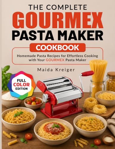 The Complete GOURMEX Pasta Maker Cookbook: Homemade Pasta Recipes for Effortless Cooking with Your GOURMEX Pasta Maker