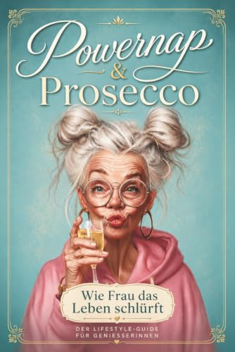Powernap & Prosecco - Wie Frau das Leben schlürft - Der Lifestyle-Guide für Genießerinnen: Ein Geschenk für die Frau - Überlebensguide für Frauen