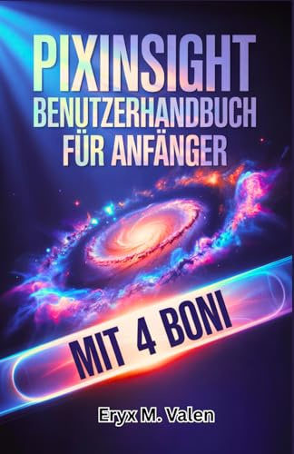 PixInsight Benutzerhandbuch für Anfänger: Ein Schritt-für-Schritt-Manual zur Meisterung der Bildbearbeitung und zum Erreichen beeindruckender ... mit PixInsight (GERMAN USER GUIDES, Band 6)