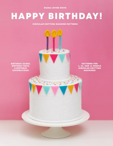 Happy Birthday!: Circular Knitting Machine Patterns for Birthday Cakes, Hats and Decorations