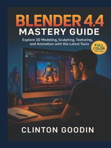 Blender 4.4 Mastery Guide (Full Color Edition): Explore 3D Modeling, Sculpting, Texturing, and Animation with the Latest Tools