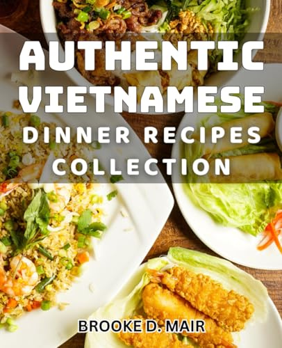 Authentic Vietnamese Dinner Recipes Collection: Delicious and Easy Vietnamese Meals for All Occasions