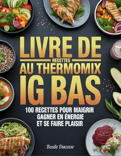 Livre de Recettes Au Thermomix IG BAS: 100 Recettes pour Maigrir, Gagner en Énergie et Se Faire Plaisir