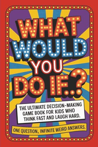 What Would You Do If...?: The Ultimate Decision-Making Game Book For Kids Who Think Fast And Laugh Hard
