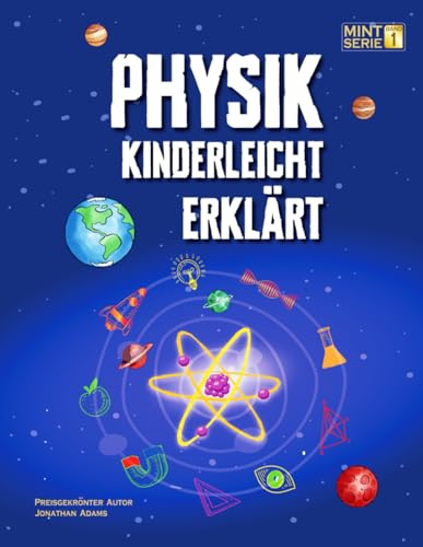Physik Kinderleicht Erklärt: Ein kompletter MINT-Leitfaden für 8–12-Jährige mit spannenden Praxisprojekten und Experimenten zu Bewegung, Gravitation ... schlaue Kids – Kinderleicht erklärt, Band 1)