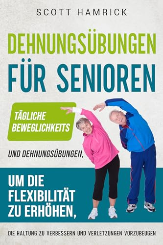 Dehnungsübungen für Senioren: Tägliche Beweglichkeits- und Dehnungsübungen, um die Flexibilität zu erhöhen, die Haltung zu verbessern und Verletzungen ... für Männer und Frauen über 60)