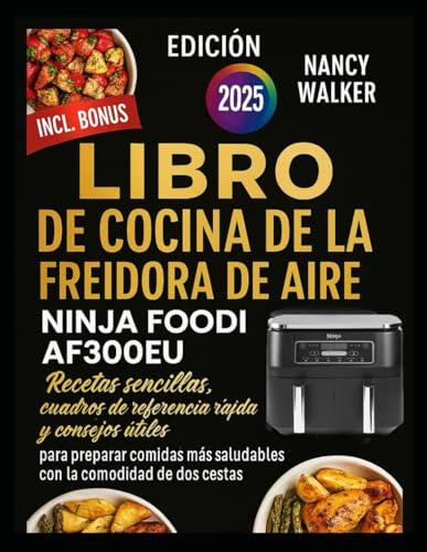 LIBRO DE COCINA DE LA FREIDORA DE AIRE DOBLE NINJA FOODI AF300EU: Recetas sencillas, cuadros de referencia rápida y consejos útiles para preparar comidas más saludables con la comodidad de dos cestas