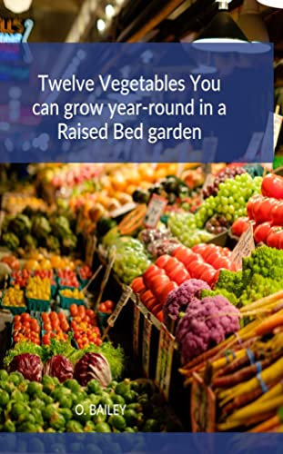 Twelve Vegetables You can grow year-round in a Raised Bed garden