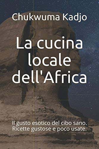 La cucina locale dell'Africa: Il gusto esotico del cibo sano. Ricette gustose e poco usate.