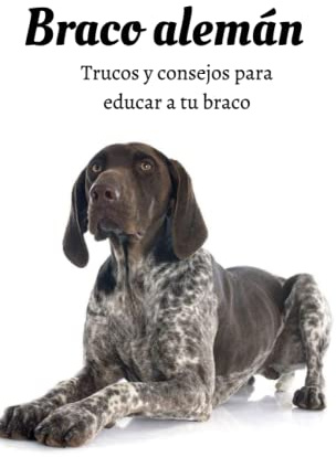 Braco alemán: Libro de adiestramiento para braco alemán | consejos de adiestramiento | técnicas de obediencia y entrenamiento | braco alemán | shorthair pointer