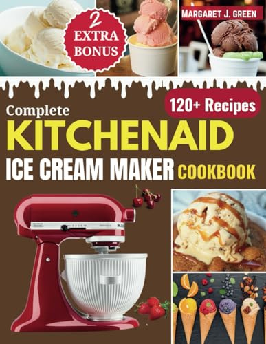 Complete KitchenAid Ice Cream Maker Cookbook: Delicious Homemade Frozen Delights with Varieties of Ice Creams, Yogurts, Sorbets, Gelatos and More