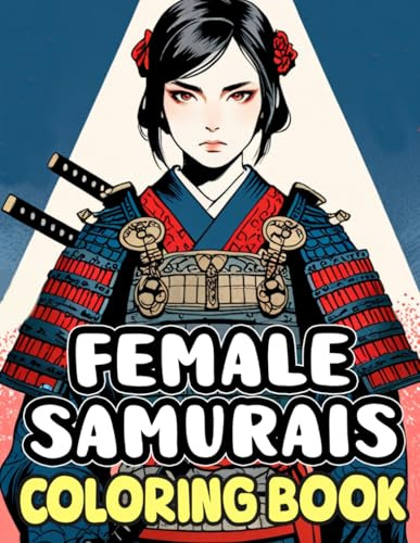 Female Samurai Coloring Book: Colouring Pages Of Japanese Female Warriors Exuding Beauty And Awe From Ronins With Katanas To Generals In Armor | ... Stress Relief | Kids Adults Teens Seniors