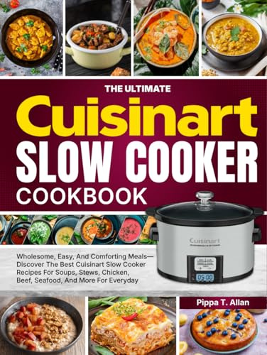 The Ultimate Cuisinart Slow Cooker Cookbook: Wholesome, Easy, And Comforting Meals—Discover The Best Cuisinart Slow Cooker Recipes For Soups, Stews, Chicken, Beef, Seafood, And More For Everyday