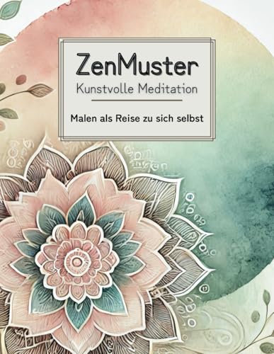 ZenMuster: Kunstvolle Meditation - Malen als Reise zu sich selbst: ein Malbuch für Erwachsene zur Förderung von Achtsamkeit, Stressabbau und innerer Balance