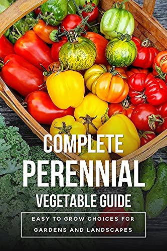 Complete Perennial Vegetable Guide: Easy To Grow Choices For Gardens And Landscapes: Basic Gardening Tips