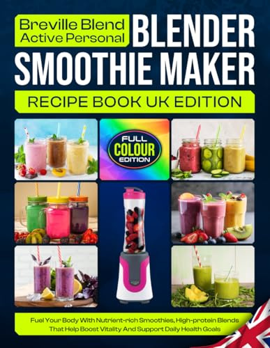 Breville Blend Active Personal Blender Smoothie Maker Recipe Book UK Edition: Fuel Your Body With Nutrient-rich Smoothies, High-protein Blends That Help Boost Vitality And Support Daily Health Goals