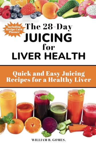 The 28-Day Juicing for Liver Health.: Quick and Easy Juicing Recipes for a Healthy Liver. (Disease-Fighting Smoothies and Juices)