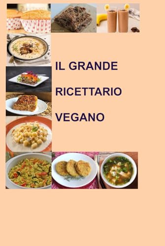 GRANDE RICETTARIO VEGANO: 100 Ricette Facili e Gustose per una Cucina Vegetale Sana e Creativa