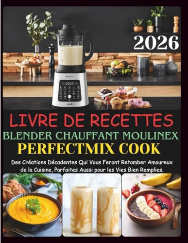 Livre De Recettes Blender Chauffant Moulinex Perfectmix Cook: Des Créations Décadentes Qui Vous Feront Retomber Amoureux de la Cuisine, Parfaites Aussi pour les Vies Bien Remplies.