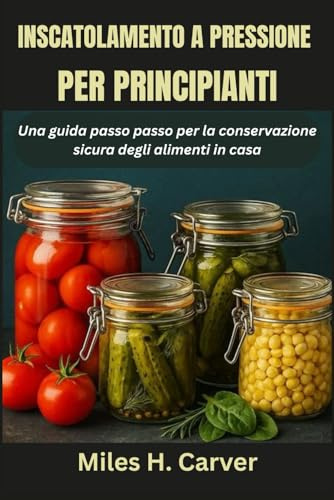 INSCATOLAMENTO A PRESSIONE PER PRINCIPIANTI: Una guida passo passo per la conservazione sicura degli alimenti in casa