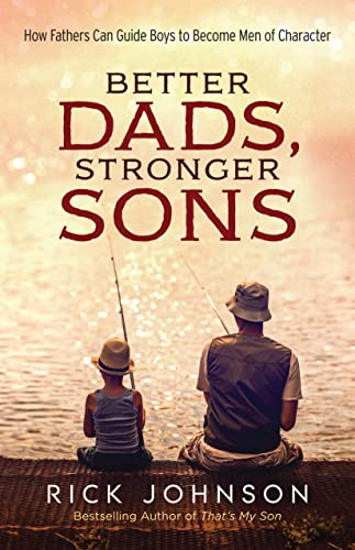 Better Dads, Stronger Sons: How Fathers Can Guide Boys to Become Men of Character (Perfect for First Time Dads, a New Father to Be, and Father's Day Gifts)