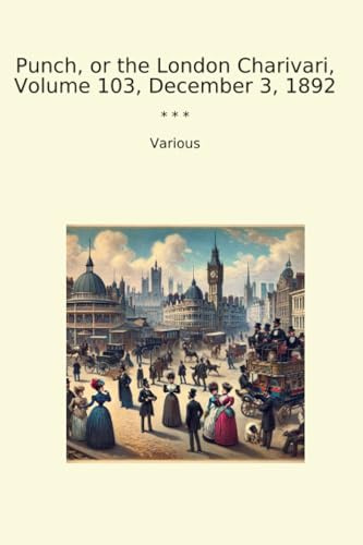 Punch, or the London Charivari, Volume 103, December 3, 1892 (Classic Books)