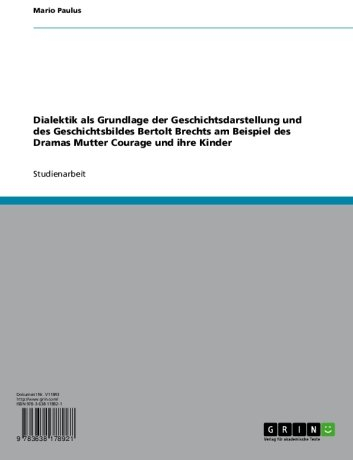 Dialektik als Grundlage der Geschichtsdarstellung und des Geschichtsbildes Bertolt Brechts am Beispiel des Dramas Mutter Courage und ihre Kinder