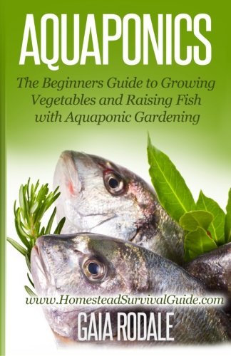 Aquaponics: The Beginners Guide to Growing Vegetables and Raising Fish with Aquaponic Gardening (Sustainable Living & Homestead Survival Series) by Gaia Rodale (2014-07-16)