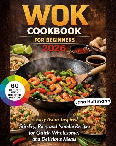 Wok Cookbook For Beginners 2026: Easy Asian-Inspired Stir-Fry, Rice, and Noodle Recipes for Quick, Wholesome, and Delicious Meal