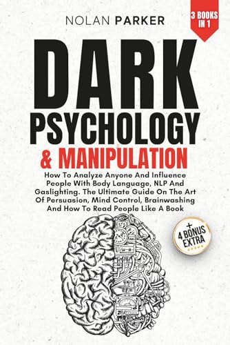 Dark Psychology And Manipulation: How To Analyze Anyone And Influence People With Body Language, NLP And Gaslighting. The Ultimate Guide On The Art Of Persuasion, Mind Control And Brainwashing.
